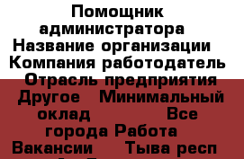 Помощник администратора › Название организации ­ Компания-работодатель › Отрасль предприятия ­ Другое › Минимальный оклад ­ 25 000 - Все города Работа » Вакансии   . Тыва респ.,Ак-Довурак г.